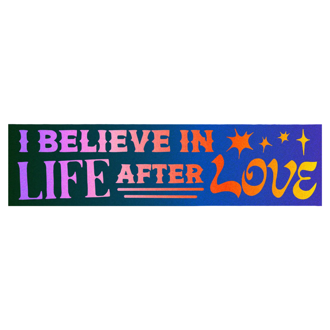 I Believe in Life After Love Bumper Sticker