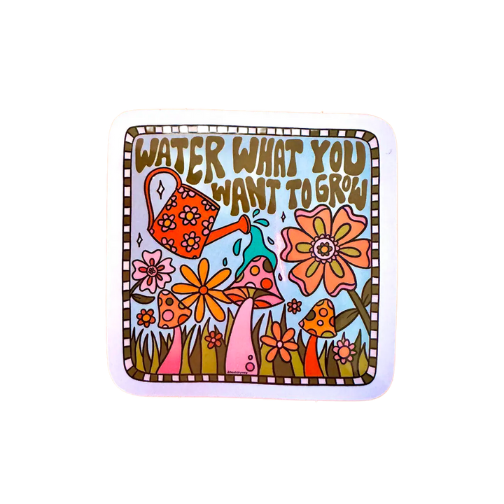 Water What You Want to Grow Sticker