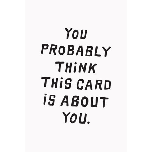 You Probably Think This Card Is About You- Greeting Card