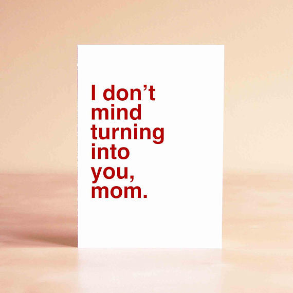 Funny Mother's Day Card - I don't mind turning into you, mom.