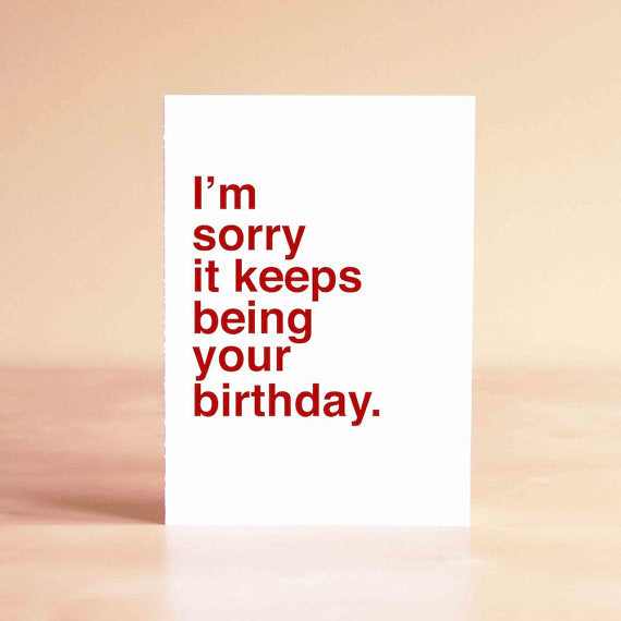 I'm Sorry It Keeps Being Your Birthday Card
